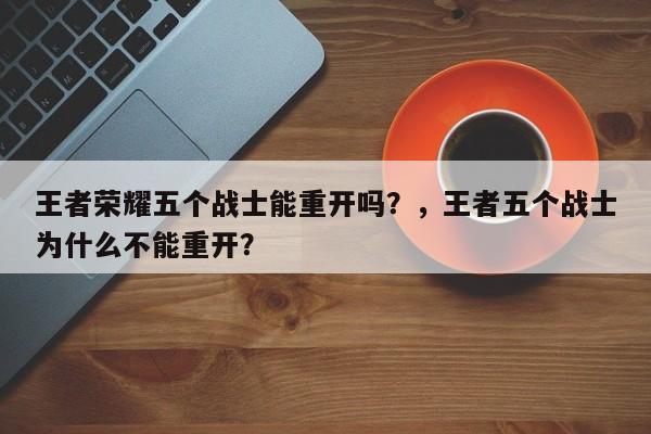 王者荣耀五个战士能重开吗？，王者五个战士为什么不能重开？-第1张图片