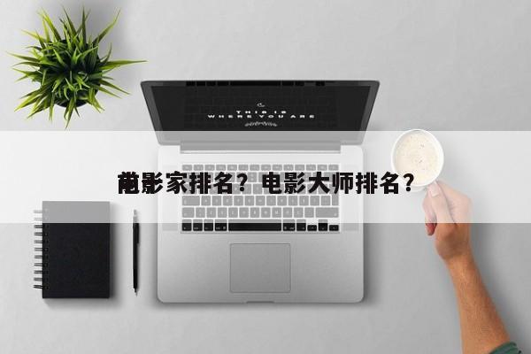 前十
电影家排名？电影大师排名？-第1张图片