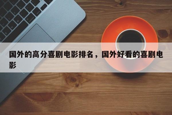 国外的高分喜剧电影排名，国外好看的喜剧电影-第1张图片