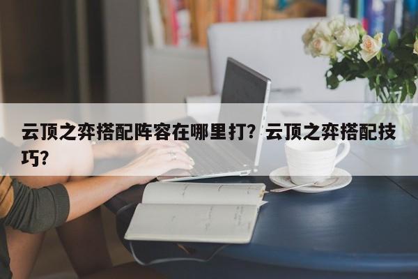 云顶之弈搭配阵容在哪里打？云顶之弈搭配技巧？-第1张图片