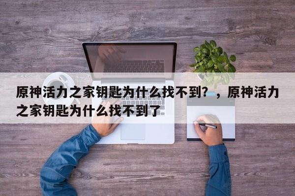 原神活力之家钥匙为什么找不到？，原神活力之家钥匙为什么找不到了-第1张图片