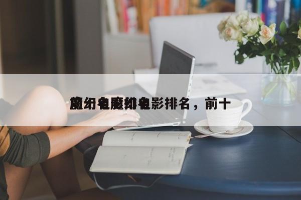 前十名魔幻电影排名，前十
魔幻电影排名-第1张图片
