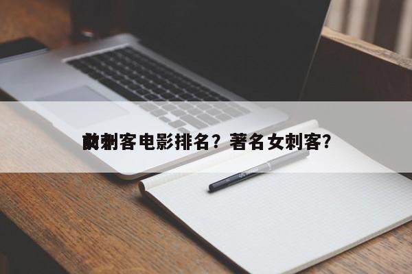 前十
女刺客电影排名？著名女刺客？-第1张图片