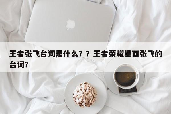 王者张飞台词是什么？？王者荣耀里面张飞的台词？-第1张图片