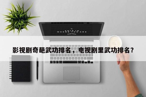 影视剧奇葩武功排名，电视剧里武功排名？-第1张图片