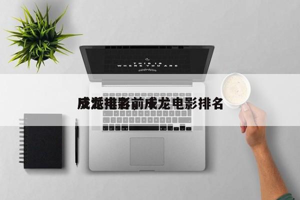 成龙电影前十
反派排名，成龙电影排名
-第1张图片
