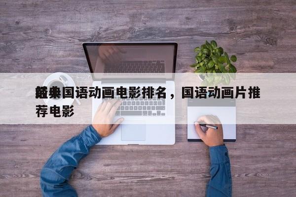 前十
经典国语动画电影排名，国语动画片推荐电影-第1张图片