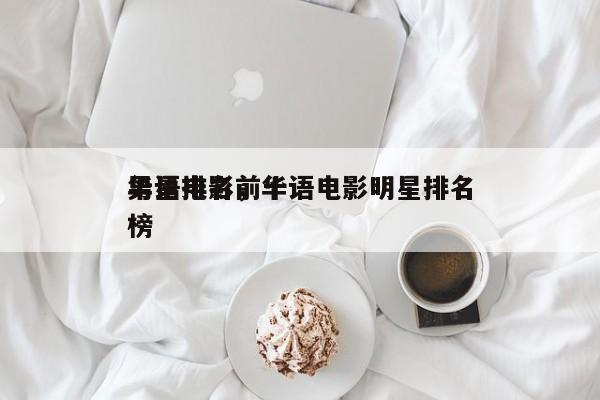 华语电影前十
男星排名，华语电影明星排名
榜-第1张图片