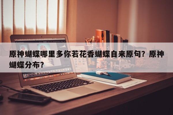 原神蝴蝶哪里多你若花香蝴蝶自来原句？原神蝴蝶分布？-第1张图片