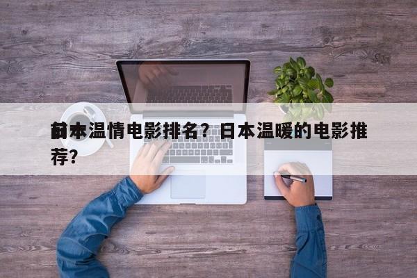 前十
日本温情电影排名？日本温暖的电影推荐？-第1张图片