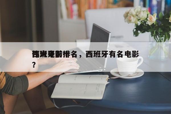 西班牙前十
伟大电影排名，西班牙有名电影？-第1张图片