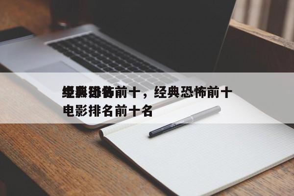 经典恐怖前十
电影排名前十，经典恐怖前十
电影排名前十名-第1张图片