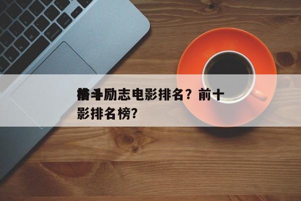 前十
格斗励志电影排名？前十
格斗励志电影排名榜？-第1张图片