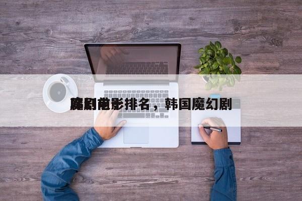 韩剧前十
魔幻电影排名，韩国魔幻剧-第1张图片