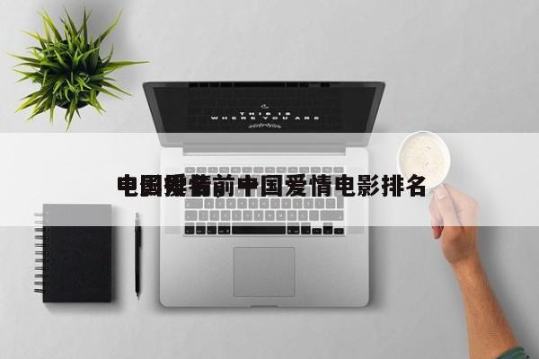 中国爱情前十
电影排名，中国爱情电影排名
-第1张图片