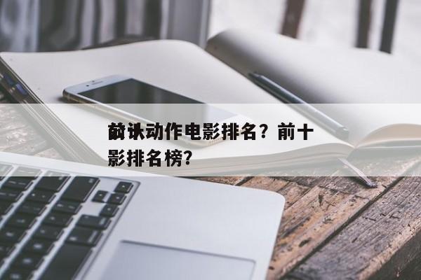 前十
公认动作电影排名？前十
公认动作电影排名榜？-第1张图片