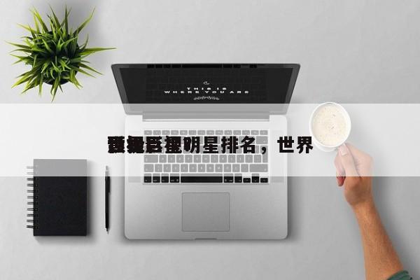世界
顶级影视明星排名，世界
影视巨星？-第1张图片