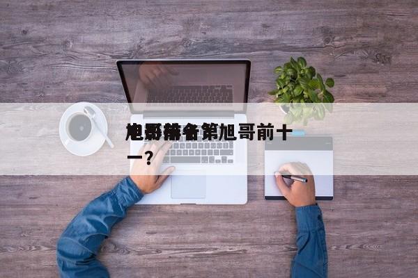 旭哥前十
电影排名？旭哥前十
电影排名第一？-第1张图片