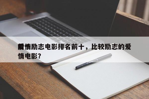 前十
爱情励志电影排名前十，比较励志的爱情电影？-第1张图片