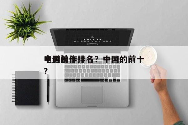 中国前十
电影神作排名？中国的前十
电影？-第1张图片