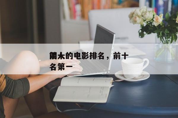 前十
泪人的电影排名，前十
泪人的电影排名第一-第1张图片