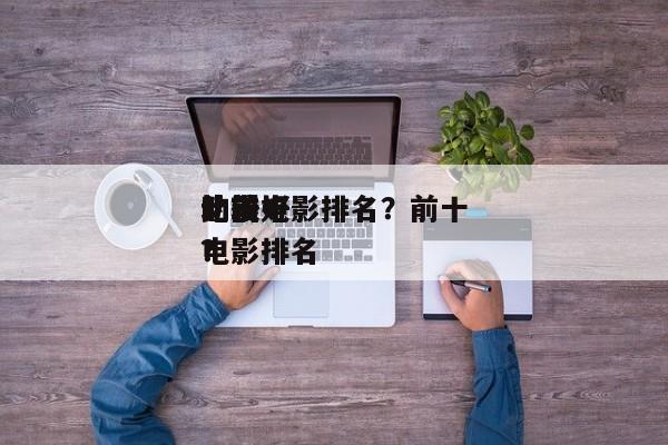 比较好
的前十
动漫电影排名？前十
动漫电影排名
？-第1张图片