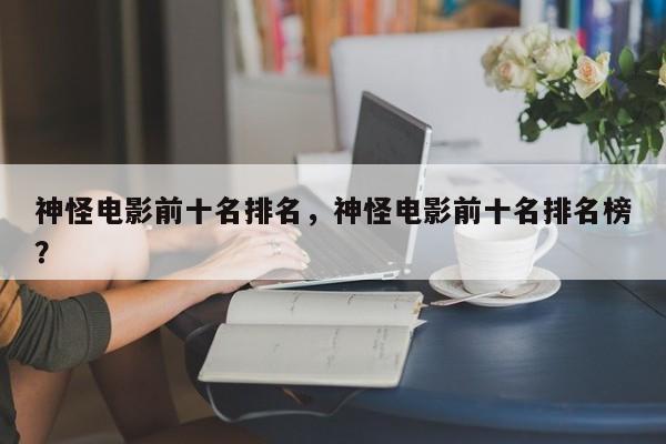 神怪电影前十名排名，神怪电影前十名排名榜？-第1张图片