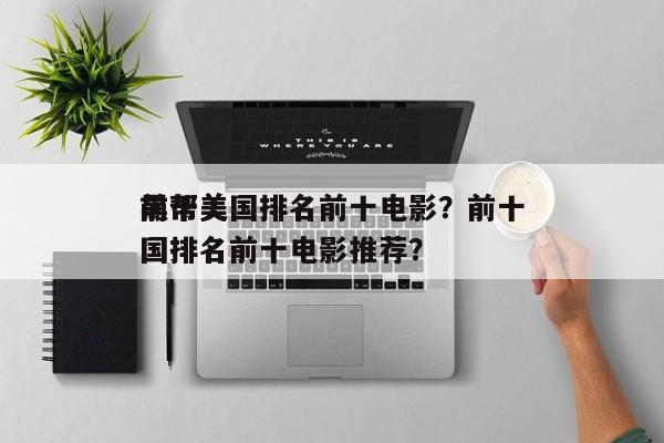 前十
黑帮美国排名前十电影？前十
黑帮美国排名前十电影推荐？-第1张图片