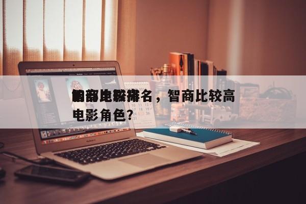 智商比较高
十部电影排名，智商比较高
的电影角色？-第1张图片