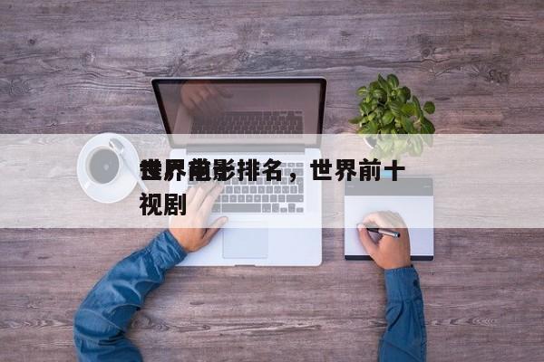 世界前十
丧尸电影排名，世界前十
丧尸电视剧-第1张图片