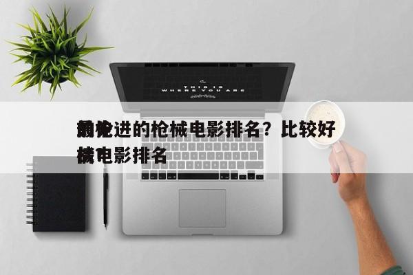 前十
最先进的枪械电影排名？比较好
的枪战电影排名
榜？-第1张图片