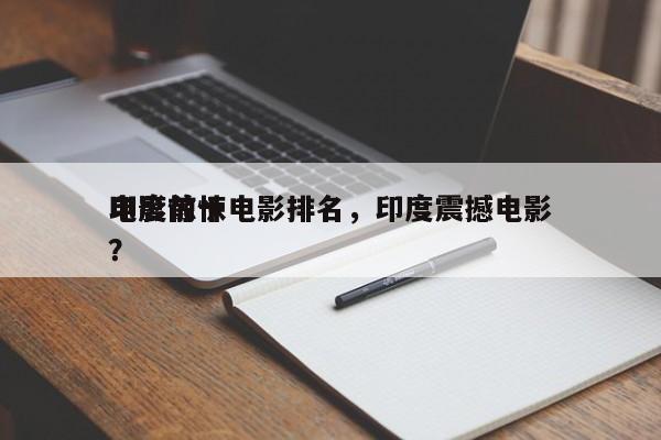 印度前十
电影惊悚电影排名，印度震撼电影？-第1张图片