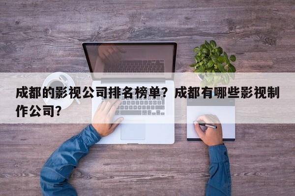 成都的影视公司排名榜单？成都有哪些影视制作公司？-第1张图片