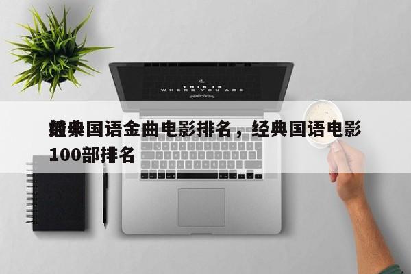 前十
经典国语金曲电影排名，经典国语电影100部排名-第1张图片