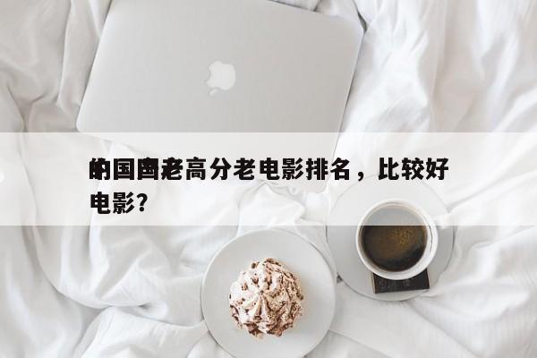 中国国产高分老电影排名，比较好
的国产老电影？-第1张图片