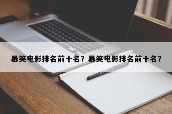 暴笑电影排名前十名？暴笑电影排名前十名？-第1张图片