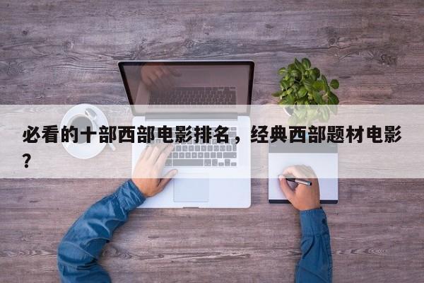 必看的十部西部电影排名，经典西部题材电影？-第1张图片