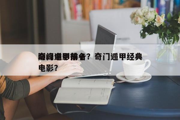 奇门遁甲前十
巅峰电影排名？奇门遁甲经典电影？-第1张图片
