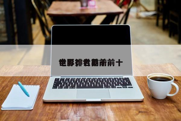 世界排名前十
电影，世界前前十
电影？-第1张图片