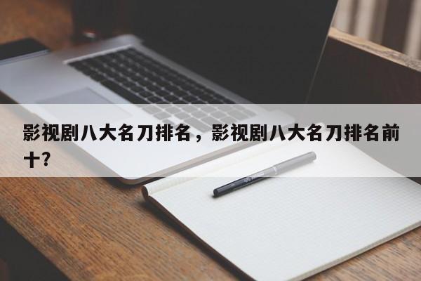 影视剧八大名刀排名，影视剧八大名刀排名前十？-第1张图片