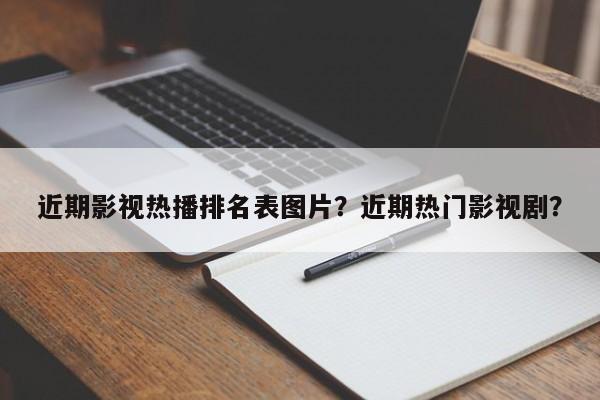 近期影视热播排名表图片？近期热门影视剧？-第1张图片