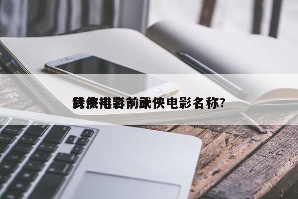 武侠电影前十
特点排名？武侠电影名称？-第1张图片