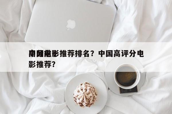 中国前十
高分电影推荐排名？中国高评分电影推荐？-第1张图片