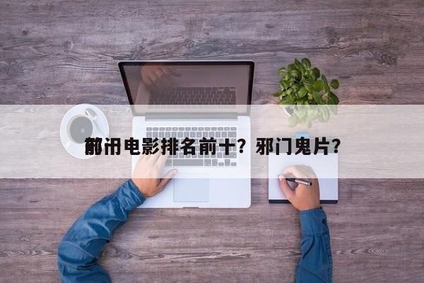 前十
邪门电影排名前十？邪门鬼片？-第1张图片