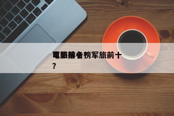 军旅前十
电影排名？军旅前十
电影排名榜？-第1张图片