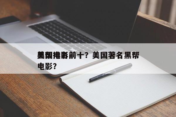 美国电影前十
黑帮排名前十？美国著名黑帮电影？-第1张图片