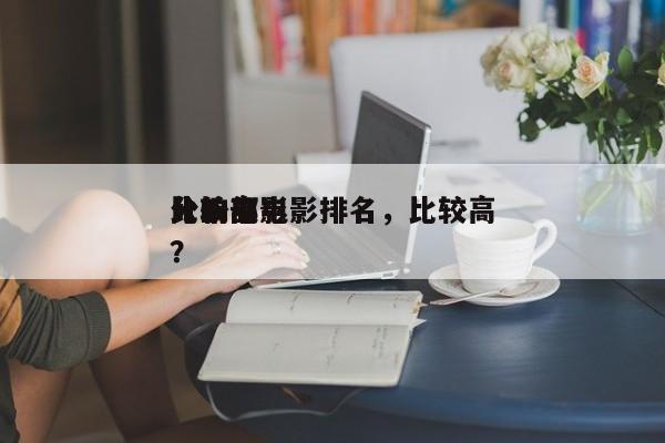 比较高
分十部电影排名，比较高
分的电影？-第1张图片