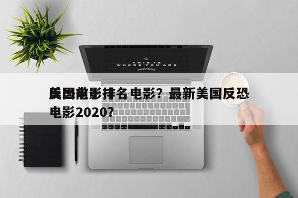美国前十
反恐电影排名电影？最新美国反恐电影2020？-第1张图片