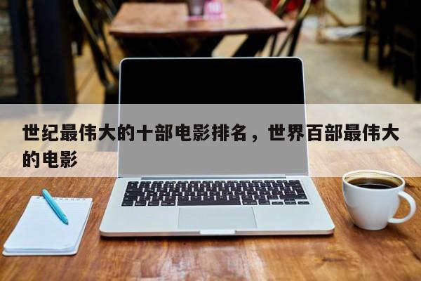 世纪最伟大的十部电影排名，世界百部最伟大的电影-第1张图片