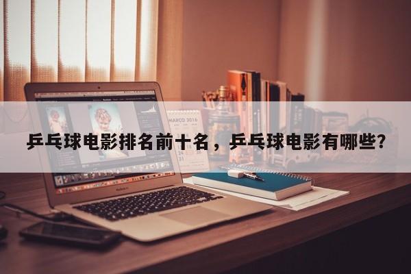 乒乓球电影排名前十名，乒乓球电影有哪些？-第1张图片